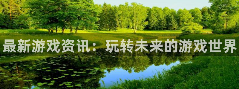 优贝娱乐4开户：最新游戏资讯：玩转未来的游戏世界