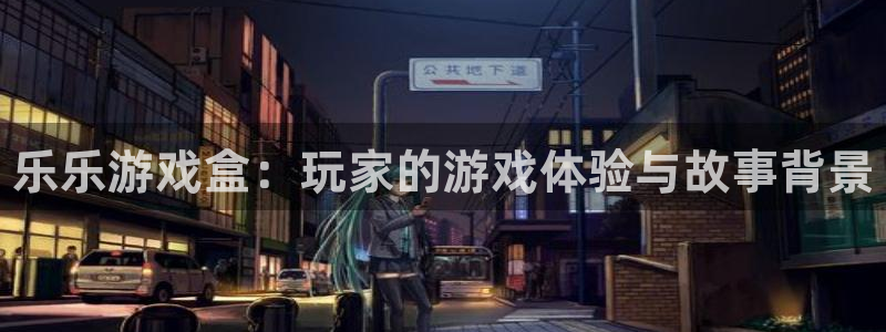 优贝娱乐2首页登录：乐乐游戏盒：玩家的游戏体验与故事背景