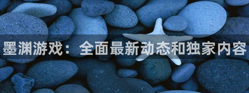 优贝娱乐注册开户：墨渊游戏：全面最新动态和独家内容