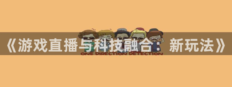 优贝娱乐官方注册登录：《游戏直播与科技融合：新玩法》