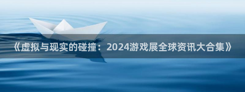优贝娱乐主管：《虚拟与现实的碰撞：2024游戏展全球资讯大合