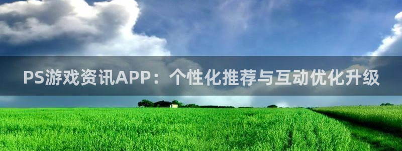 优贝娱乐登陆测速：PS游戏资讯APP：个性化推荐与互动优化升